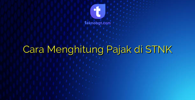 Cara Menghitung Pajak di STNK