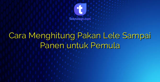 Cara Menghitung Pakan Lele Sampai Panen untuk Pemula