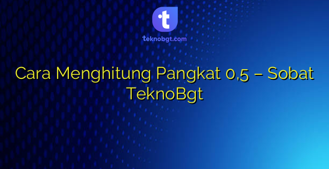 Cara Menghitung Pangkat 0,5 – Sobat TeknoBgt