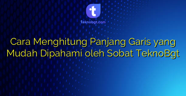 Cara Menghitung Panjang Garis yang Mudah Dipahami oleh Sobat TeknoBgt