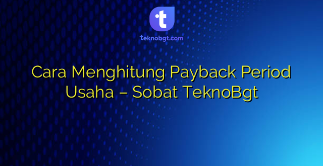 Cara Menghitung Payback Period Usaha – Sobat TeknoBgt