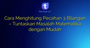 Cara Menghitung Pecahan 3 Bilangan – Tuntaskan Masalah Matematika dengan Mudah
