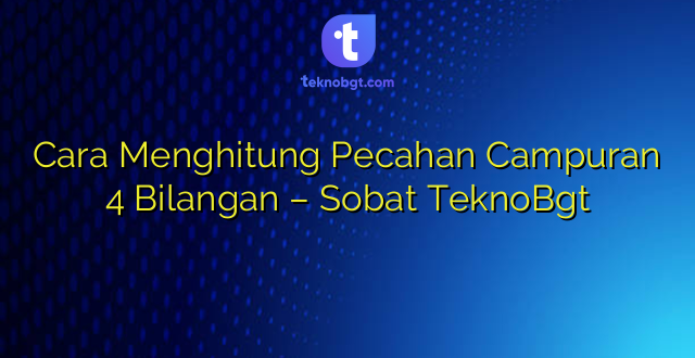 Cara Menghitung Pecahan Campuran 4 Bilangan – Sobat TeknoBgt