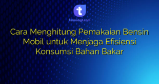Cara Menghitung Pemakaian Bensin Mobil untuk Menjaga Efisiensi Konsumsi Bahan Bakar