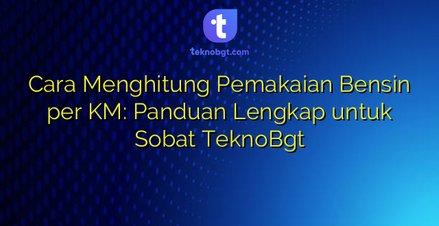 Cara Menghitung Pemakaian Bensin per KM: Panduan Lengkap untuk Sobat TeknoBgt