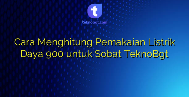 Cara Menghitung Pemakaian Listrik Daya 900 untuk Sobat TeknoBgt