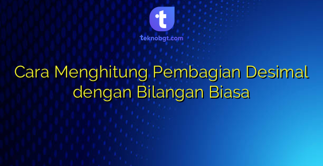 Cara Menghitung Pembagian Desimal dengan Bilangan Biasa