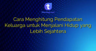 Cara Menghitung Pendapatan Keluarga untuk Menjalani Hidup yang Lebih Sejahtera