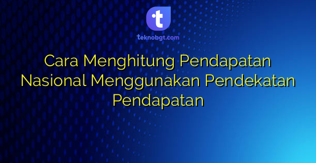 Cara Menghitung Pendapatan Nasional Menggunakan Pendekatan Pendapatan