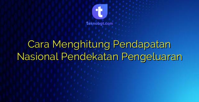 Cara Menghitung Pendapatan Nasional Pendekatan Pengeluaran