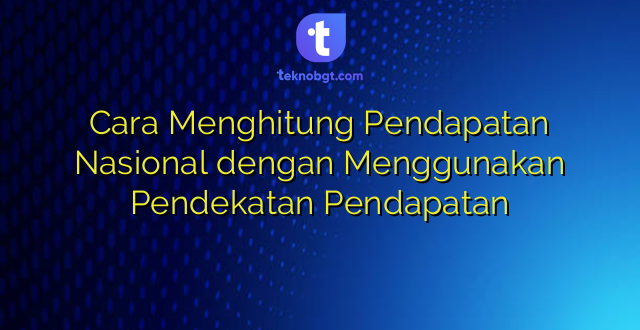 Cara Menghitung Pendapatan Nasional dengan Menggunakan Pendekatan Pendapatan