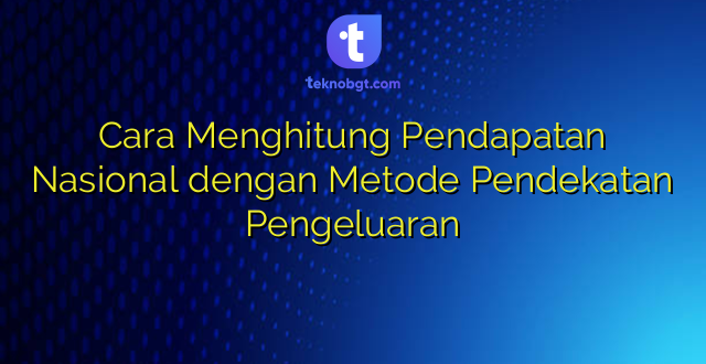 Cara Menghitung Pendapatan Nasional dengan Metode Pendekatan Pengeluaran