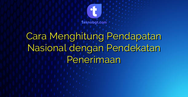 Cara Menghitung Pendapatan Nasional dengan Pendekatan Penerimaan