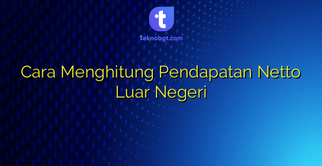 Cara Menghitung Pendapatan Netto Luar Negeri