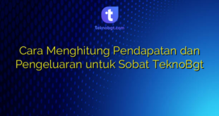Cara Menghitung Pendapatan dan Pengeluaran untuk Sobat TeknoBgt