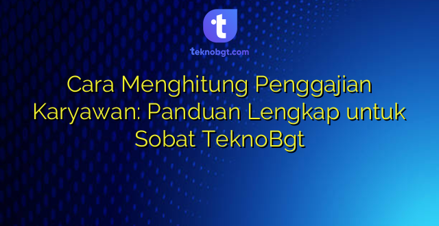 Cara Menghitung Penggajian Karyawan: Panduan Lengkap untuk Sobat TeknoBgt