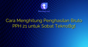 Cara Menghitung Penghasilan Bruto PPH 21 untuk Sobat TeknoBgt