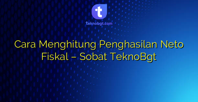 Cara Menghitung Penghasilan Neto Fiskal – Sobat TeknoBgt