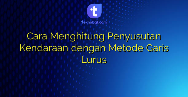 Cara Menghitung Penyusutan Kendaraan dengan Metode Garis Lurus