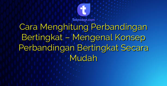 Cara Menghitung Perbandingan Bertingkat – Mengenal Konsep Perbandingan Bertingkat Secara Mudah