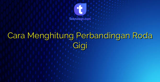 Cara Menghitung Perbandingan Roda Gigi