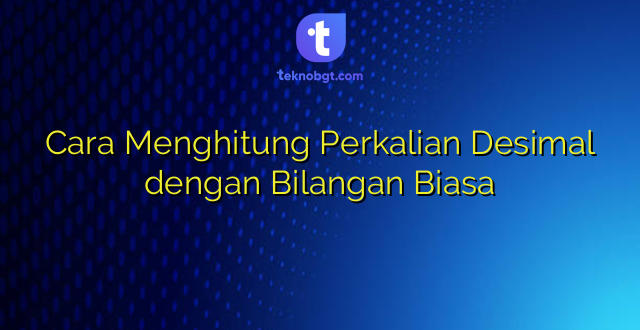 Cara Menghitung Perkalian Desimal dengan Bilangan Biasa