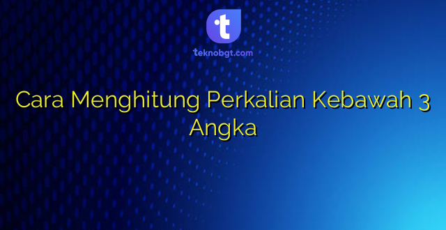 Cara Menghitung Perkalian Kebawah 3 Angka