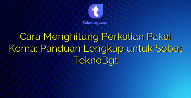 Cara Menghitung Perkalian Pakai Koma: Panduan Lengkap untuk Sobat TeknoBgt