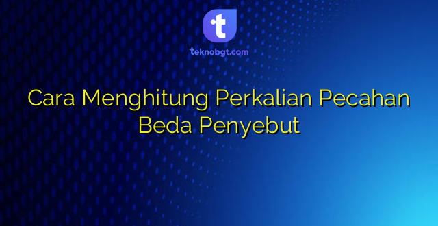 Cara Menghitung Perkalian Pecahan Beda Penyebut