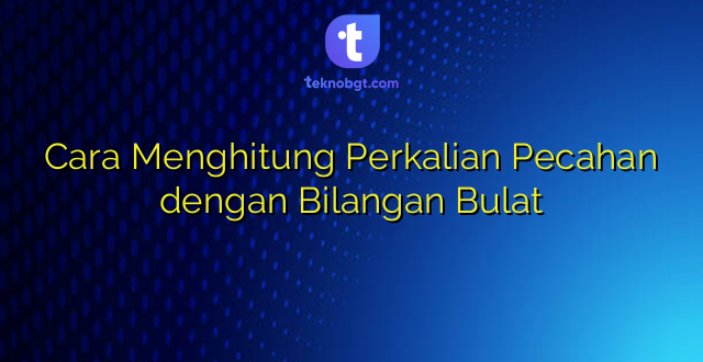 Cara Menghitung Perkalian Pecahan dengan Bilangan Bulat