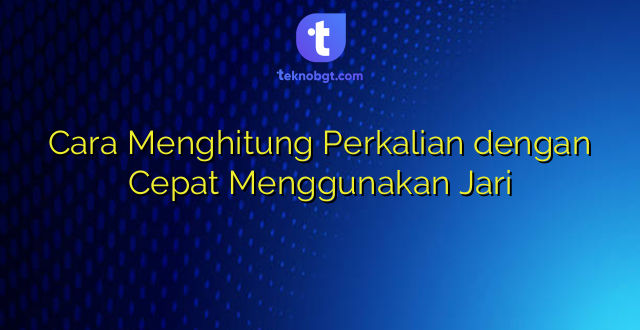 Cara Menghitung Perkalian dengan Cepat Menggunakan Jari