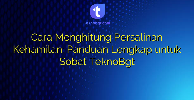 Cara Menghitung Persalinan Kehamilan: Panduan Lengkap untuk Sobat TeknoBgt