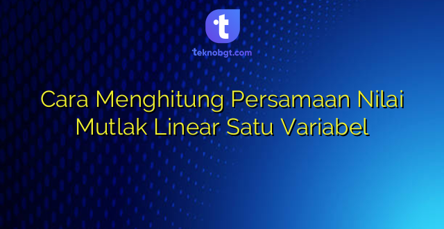 Cara Menghitung Persamaan Nilai Mutlak Linear Satu Variabel