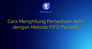 Cara Menghitung Persediaan Akhir dengan Metode FIFO Periodik
