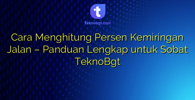 Cara Menghitung Persen Kemiringan Jalan – Panduan Lengkap untuk Sobat TeknoBgt