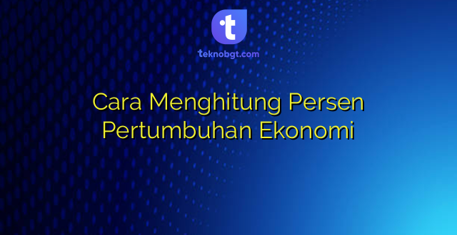 Cara Menghitung Persen Pertumbuhan Ekonomi