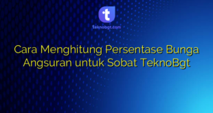 Cara Menghitung Persentase Bunga Angsuran untuk Sobat TeknoBgt