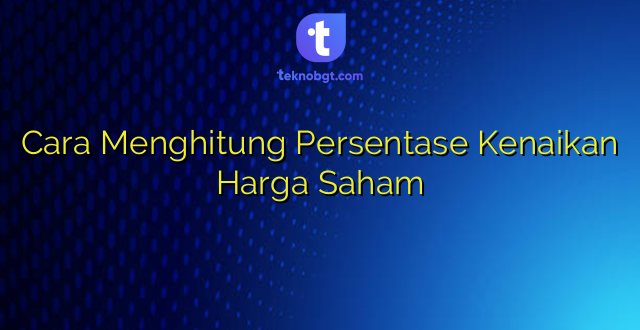 Cara Menghitung Persentase Kenaikan Harga Saham