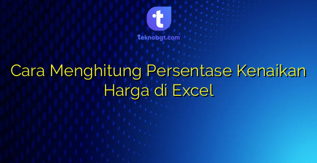 Cara Menghitung Persentase Kenaikan Harga di Excel