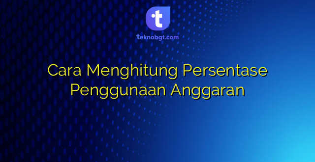 Cara Menghitung Persentase Penggunaan Anggaran