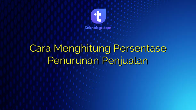Cara Menghitung Persentase Penurunan Penjualan – TEKNO BANGET