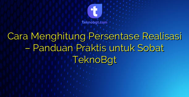 Cara Menghitung Persentase Realisasi – Panduan Praktis untuk Sobat TeknoBgt