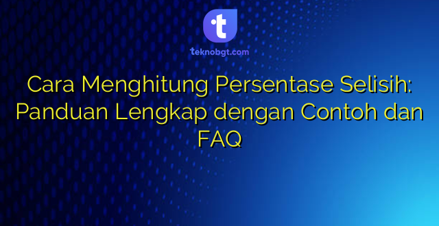 Cara Menghitung Persentase Selisih: Panduan Lengkap dengan Contoh dan FAQ