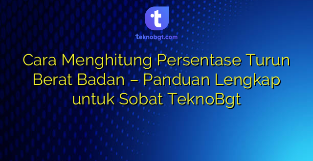 Cara Menghitung Persentase Turun Berat Badan – Panduan Lengkap untuk Sobat TeknoBgt