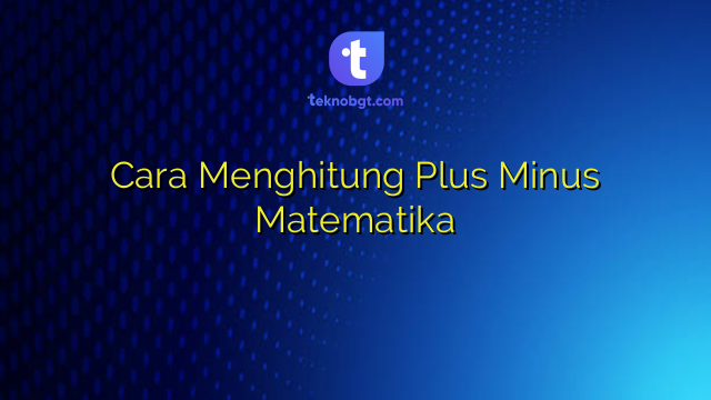 Cara Menghitung Plus Minus Matematika – TEKNO BANGET
