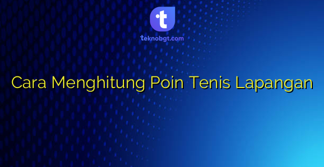 Cara Menghitung Poin Tenis Lapangan