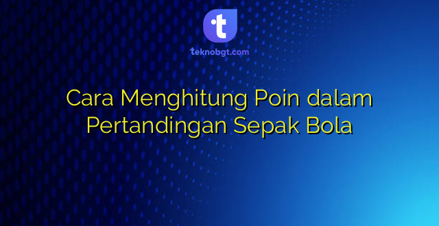 Cara Menghitung Poin dalam Pertandingan Sepak Bola