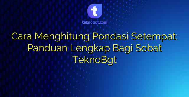 Cara Menghitung Pondasi Setempat: Panduan Lengkap Bagi Sobat TeknoBgt