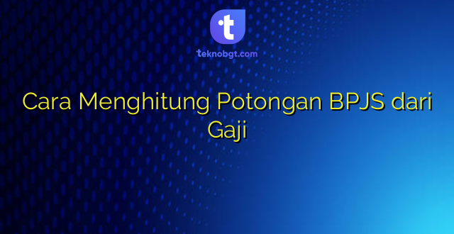 Cara Menghitung Potongan BPJS dari Gaji