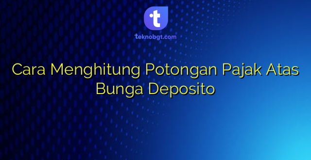Cara Menghitung Potongan Pajak Atas Bunga Deposito
